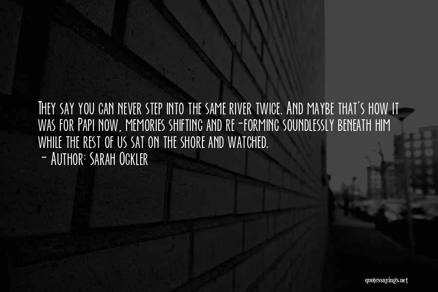 Sarah Ockler Quotes: They Say You Can Never Step Into The Same River Twice. And Maybe That's How It Was For Papi Now,