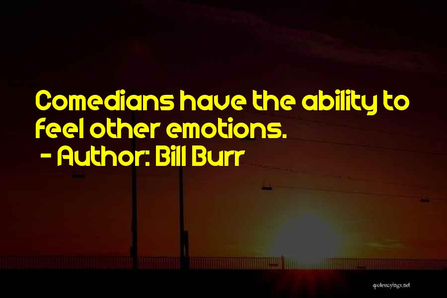 Bill Burr Quotes: Comedians Have The Ability To Feel Other Emotions.