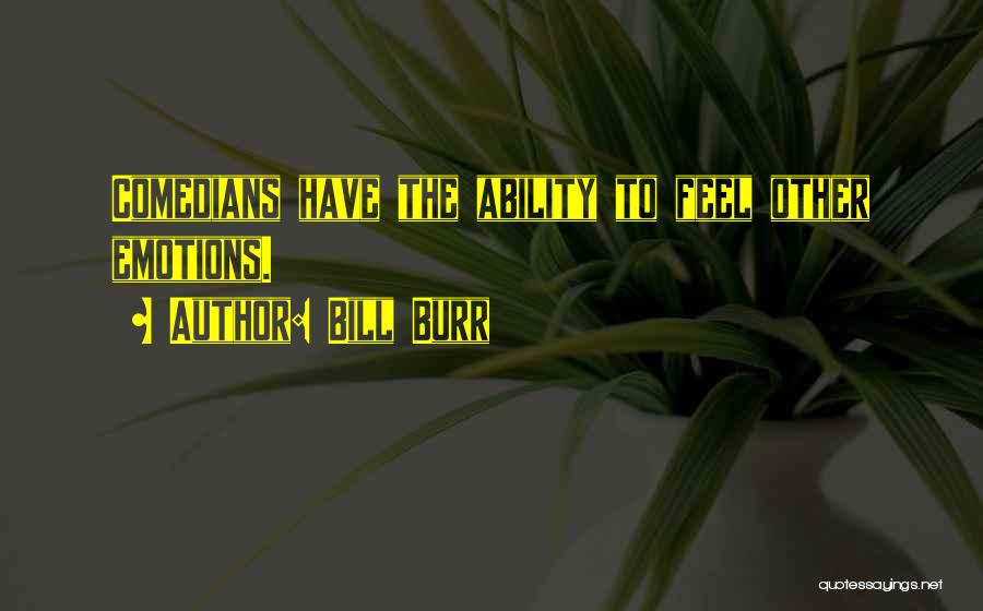 Bill Burr Quotes: Comedians Have The Ability To Feel Other Emotions.