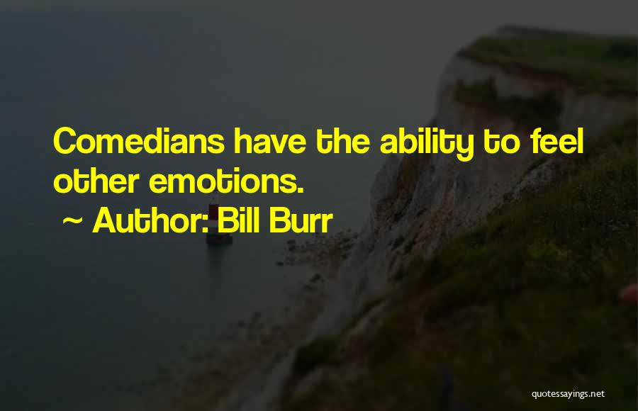 Bill Burr Quotes: Comedians Have The Ability To Feel Other Emotions.