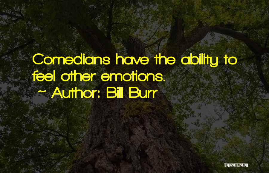 Bill Burr Quotes: Comedians Have The Ability To Feel Other Emotions.