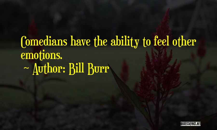 Bill Burr Quotes: Comedians Have The Ability To Feel Other Emotions.