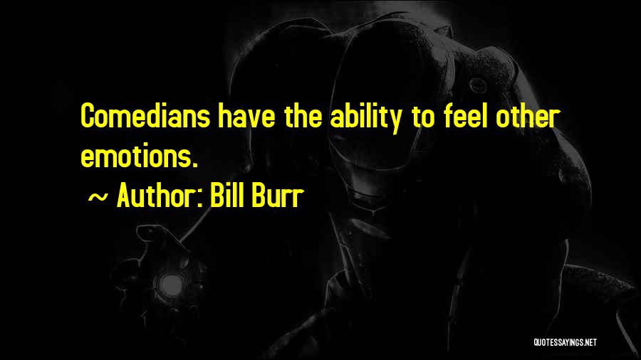 Bill Burr Quotes: Comedians Have The Ability To Feel Other Emotions.