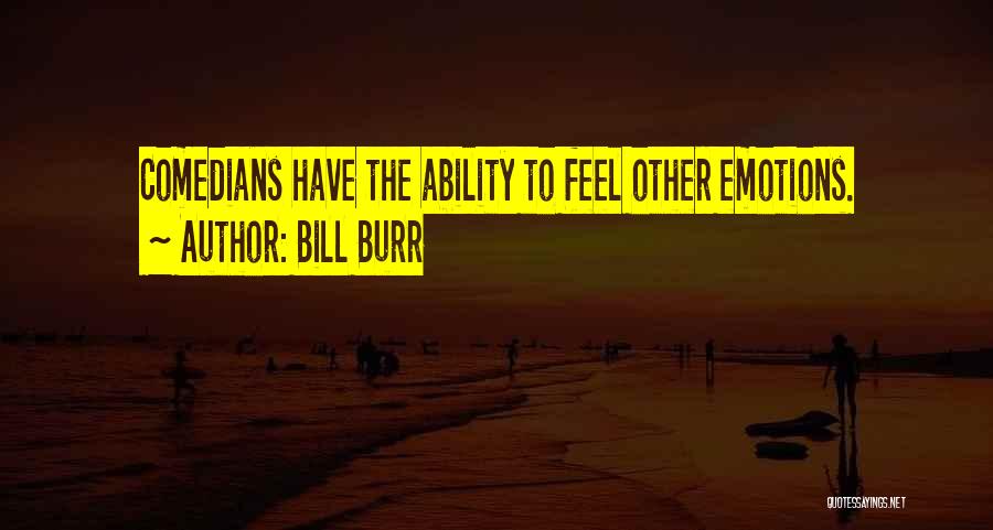 Bill Burr Quotes: Comedians Have The Ability To Feel Other Emotions.
