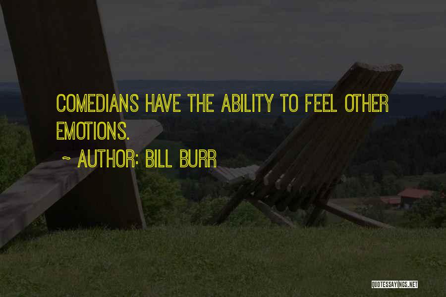 Bill Burr Quotes: Comedians Have The Ability To Feel Other Emotions.