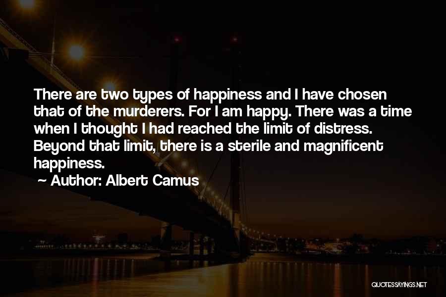 Albert Camus Quotes: There Are Two Types Of Happiness And I Have Chosen That Of The Murderers. For I Am Happy. There Was