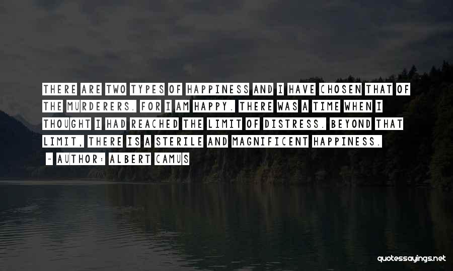 Albert Camus Quotes: There Are Two Types Of Happiness And I Have Chosen That Of The Murderers. For I Am Happy. There Was