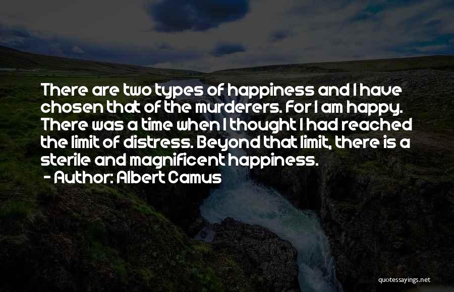 Albert Camus Quotes: There Are Two Types Of Happiness And I Have Chosen That Of The Murderers. For I Am Happy. There Was