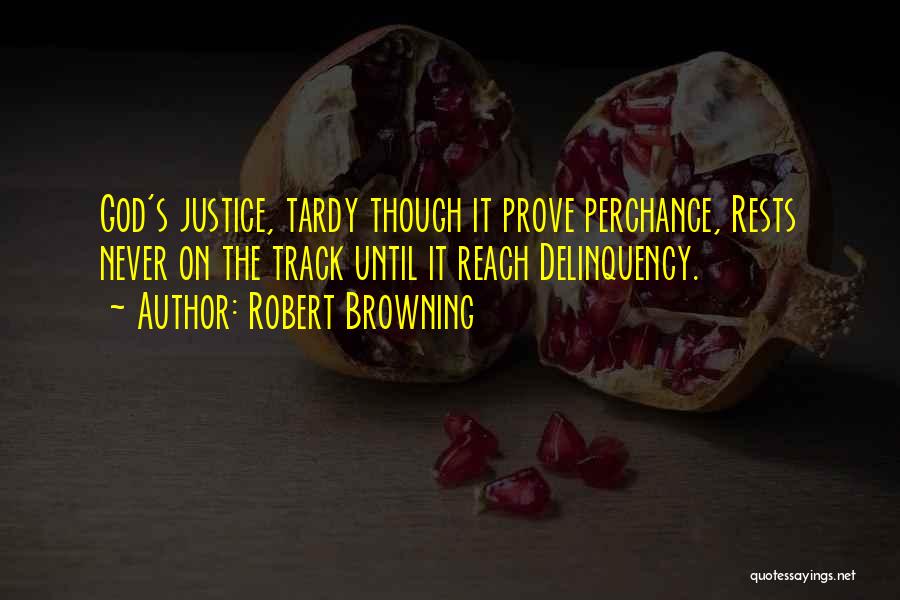 Robert Browning Quotes: God's Justice, Tardy Though It Prove Perchance, Rests Never On The Track Until It Reach Delinquency.