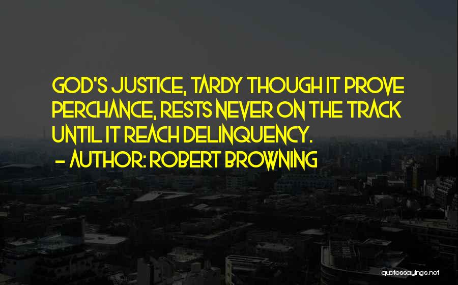 Robert Browning Quotes: God's Justice, Tardy Though It Prove Perchance, Rests Never On The Track Until It Reach Delinquency.