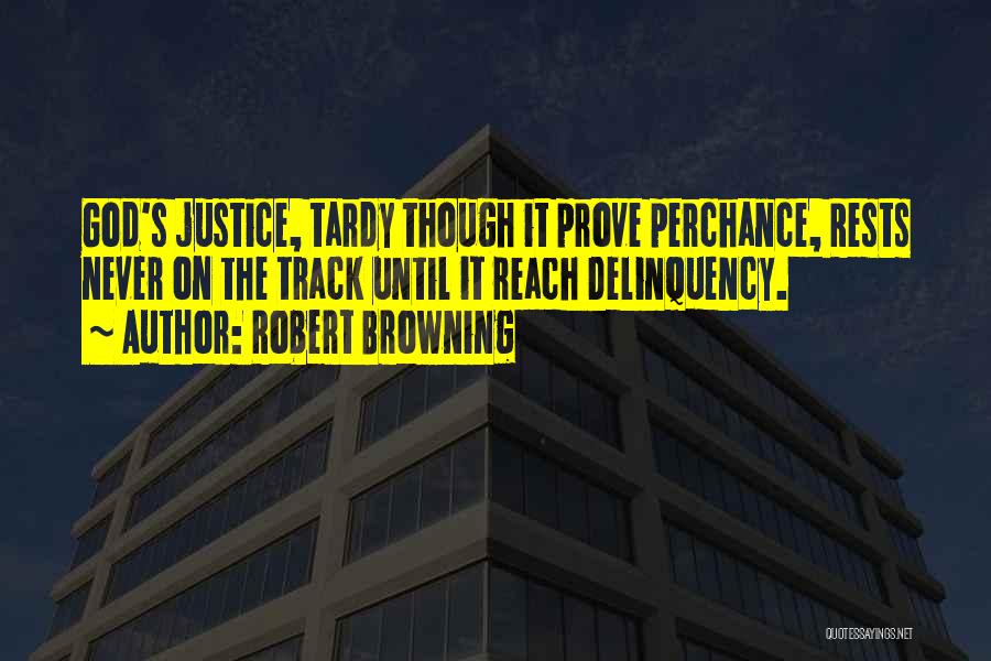 Robert Browning Quotes: God's Justice, Tardy Though It Prove Perchance, Rests Never On The Track Until It Reach Delinquency.