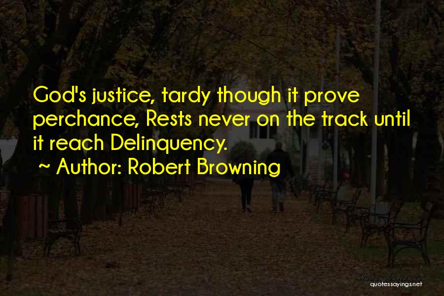 Robert Browning Quotes: God's Justice, Tardy Though It Prove Perchance, Rests Never On The Track Until It Reach Delinquency.