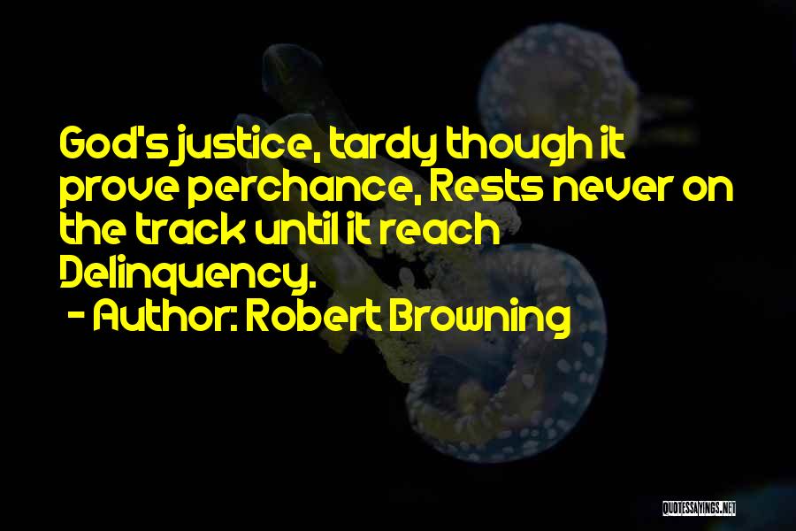 Robert Browning Quotes: God's Justice, Tardy Though It Prove Perchance, Rests Never On The Track Until It Reach Delinquency.