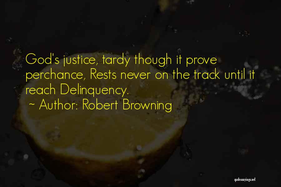 Robert Browning Quotes: God's Justice, Tardy Though It Prove Perchance, Rests Never On The Track Until It Reach Delinquency.