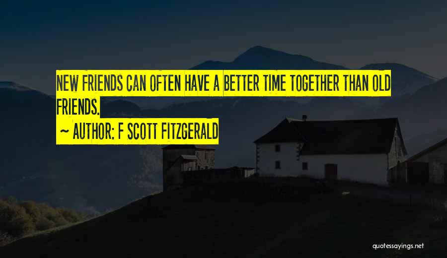 F Scott Fitzgerald Quotes: New Friends Can Often Have A Better Time Together Than Old Friends.