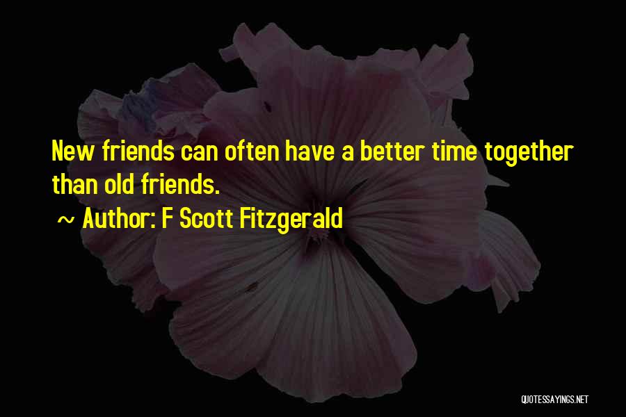 F Scott Fitzgerald Quotes: New Friends Can Often Have A Better Time Together Than Old Friends.