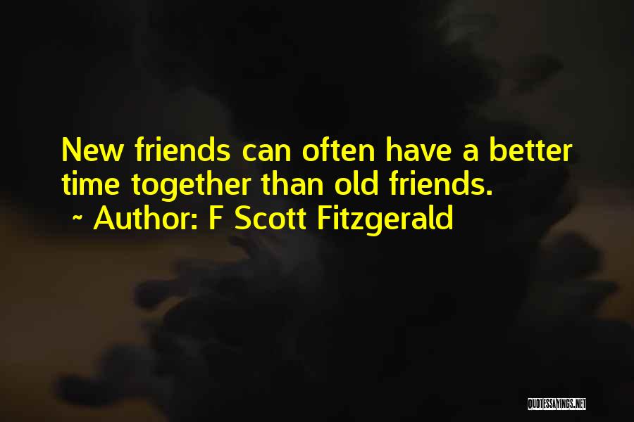F Scott Fitzgerald Quotes: New Friends Can Often Have A Better Time Together Than Old Friends.