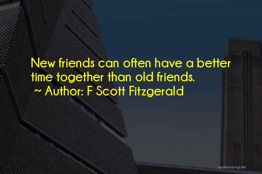 F Scott Fitzgerald Quotes: New Friends Can Often Have A Better Time Together Than Old Friends.