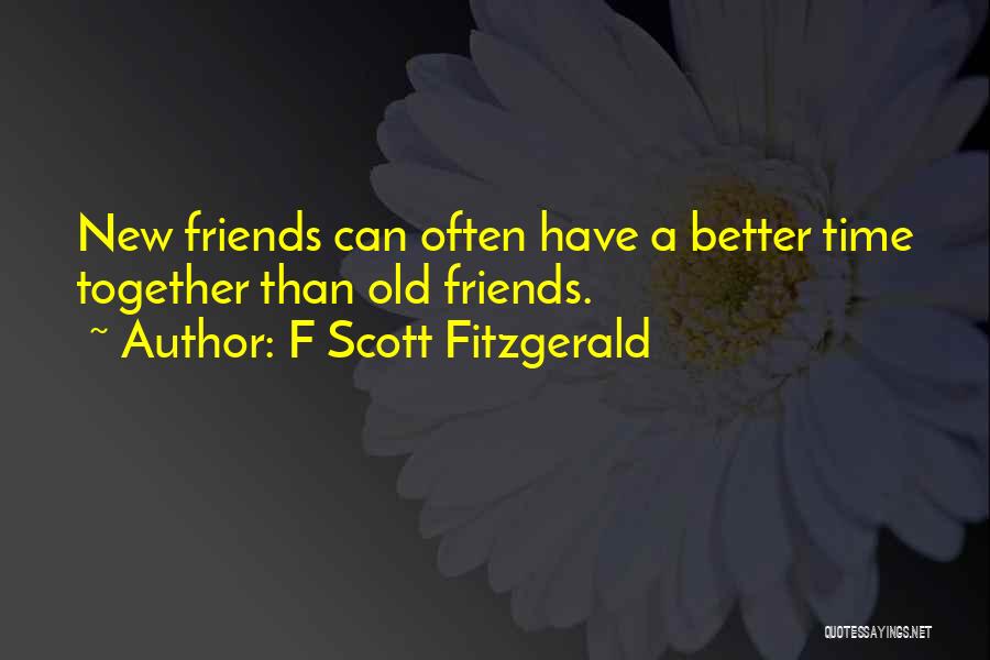 F Scott Fitzgerald Quotes: New Friends Can Often Have A Better Time Together Than Old Friends.
