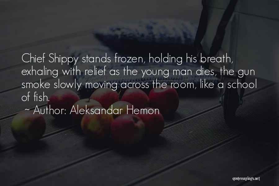 Aleksandar Hemon Quotes: Chief Shippy Stands Frozen, Holding His Breath, Exhaling With Relief As The Young Man Dies, The Gun Smoke Slowly Moving
