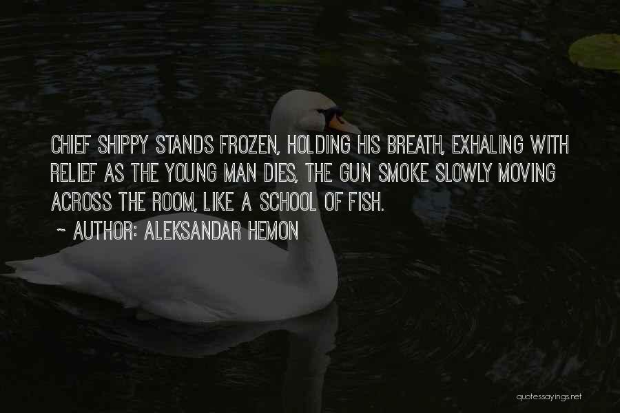 Aleksandar Hemon Quotes: Chief Shippy Stands Frozen, Holding His Breath, Exhaling With Relief As The Young Man Dies, The Gun Smoke Slowly Moving