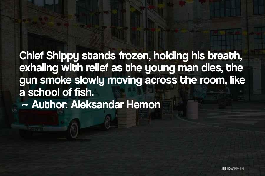 Aleksandar Hemon Quotes: Chief Shippy Stands Frozen, Holding His Breath, Exhaling With Relief As The Young Man Dies, The Gun Smoke Slowly Moving