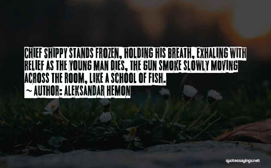 Aleksandar Hemon Quotes: Chief Shippy Stands Frozen, Holding His Breath, Exhaling With Relief As The Young Man Dies, The Gun Smoke Slowly Moving