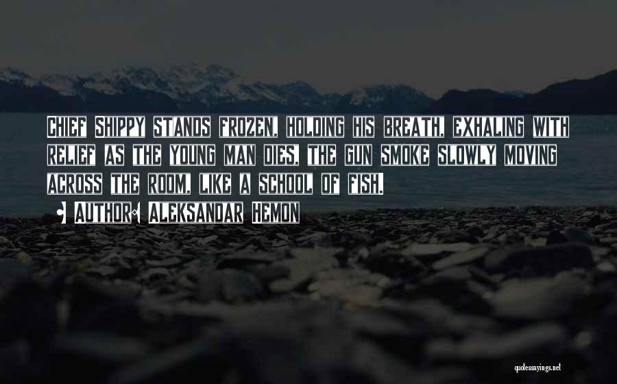 Aleksandar Hemon Quotes: Chief Shippy Stands Frozen, Holding His Breath, Exhaling With Relief As The Young Man Dies, The Gun Smoke Slowly Moving