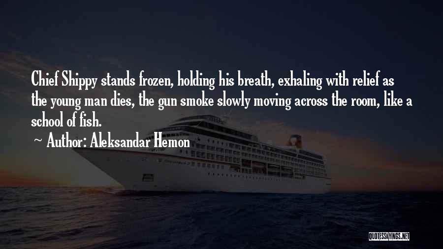 Aleksandar Hemon Quotes: Chief Shippy Stands Frozen, Holding His Breath, Exhaling With Relief As The Young Man Dies, The Gun Smoke Slowly Moving