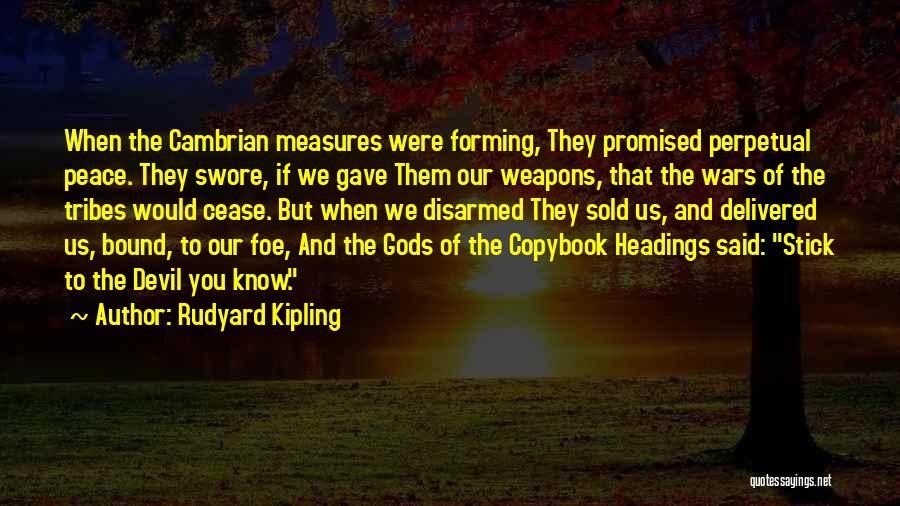 Rudyard Kipling Quotes: When The Cambrian Measures Were Forming, They Promised Perpetual Peace. They Swore, If We Gave Them Our Weapons, That The