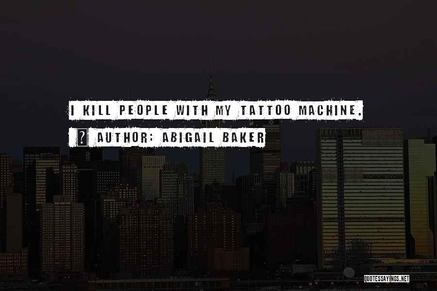 Abigail Baker Quotes: I Kill People With My Tattoo Machine.