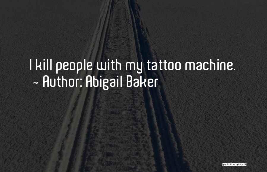 Abigail Baker Quotes: I Kill People With My Tattoo Machine.