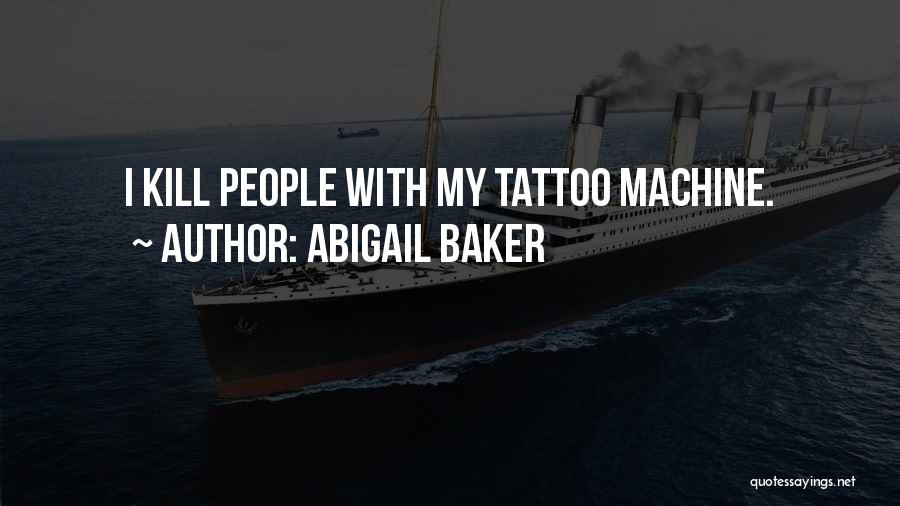 Abigail Baker Quotes: I Kill People With My Tattoo Machine.