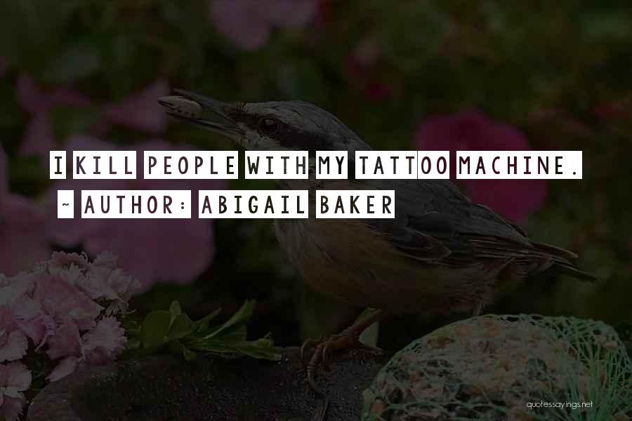 Abigail Baker Quotes: I Kill People With My Tattoo Machine.