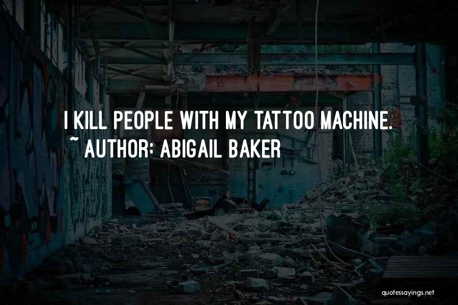 Abigail Baker Quotes: I Kill People With My Tattoo Machine.