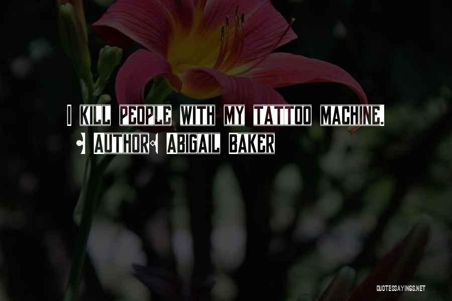 Abigail Baker Quotes: I Kill People With My Tattoo Machine.