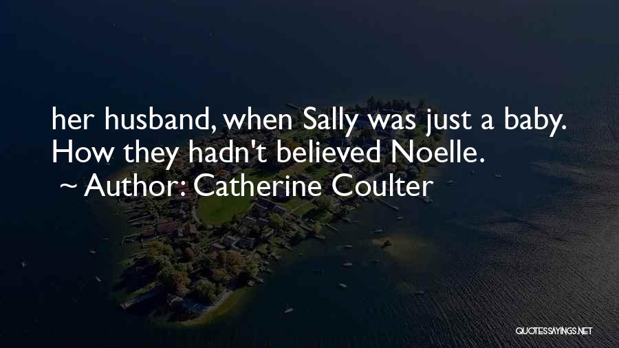 Catherine Coulter Quotes: Her Husband, When Sally Was Just A Baby. How They Hadn't Believed Noelle.