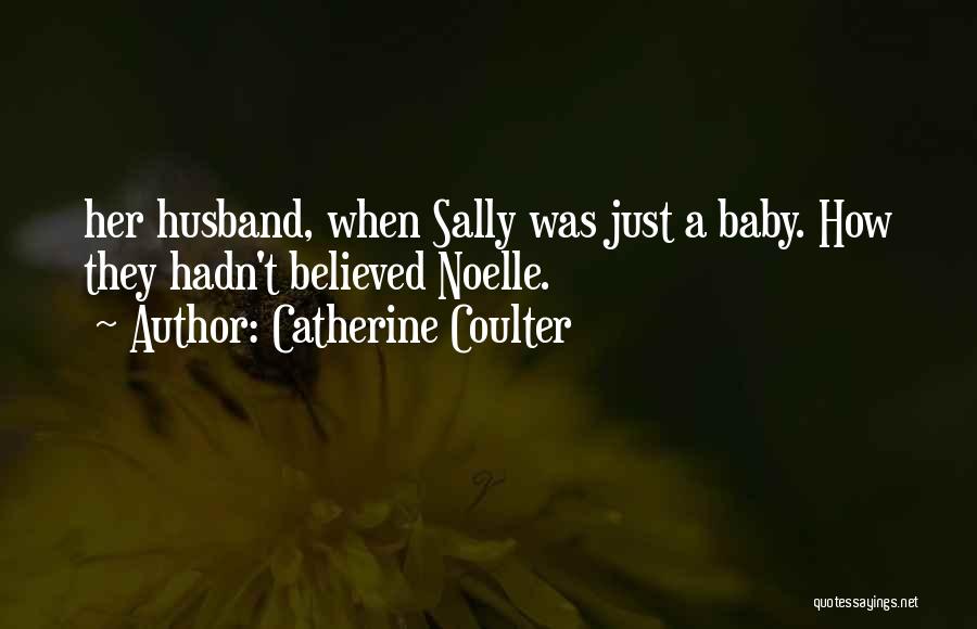 Catherine Coulter Quotes: Her Husband, When Sally Was Just A Baby. How They Hadn't Believed Noelle.