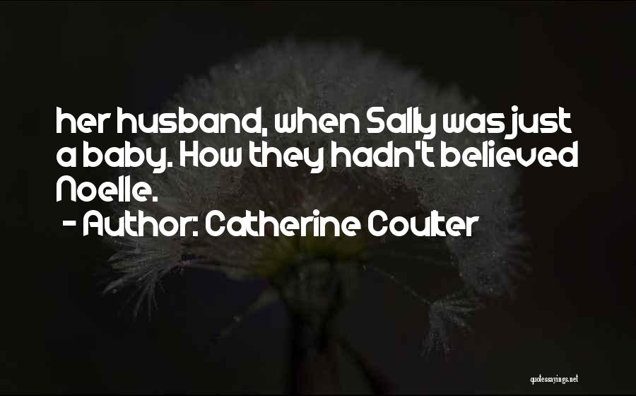 Catherine Coulter Quotes: Her Husband, When Sally Was Just A Baby. How They Hadn't Believed Noelle.