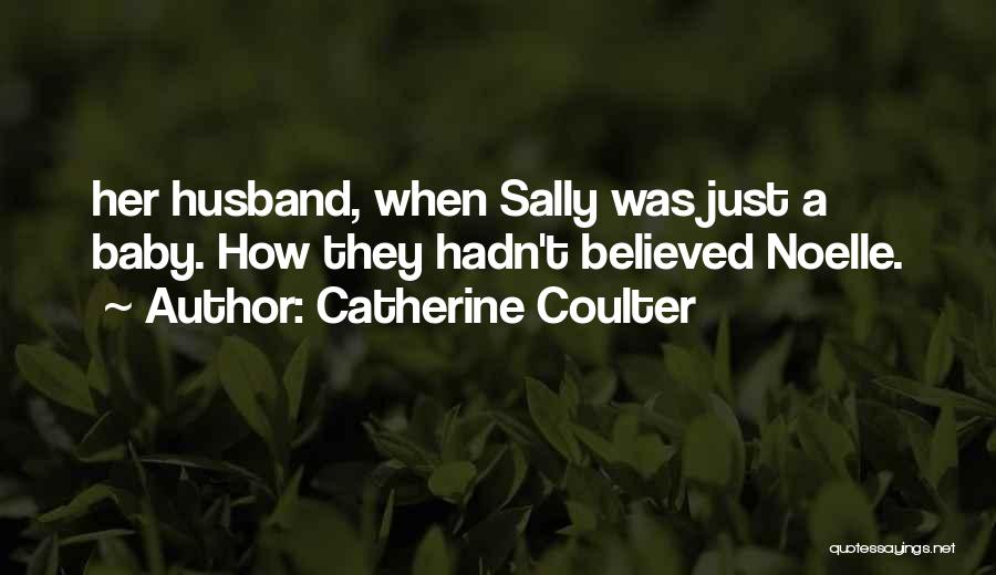 Catherine Coulter Quotes: Her Husband, When Sally Was Just A Baby. How They Hadn't Believed Noelle.