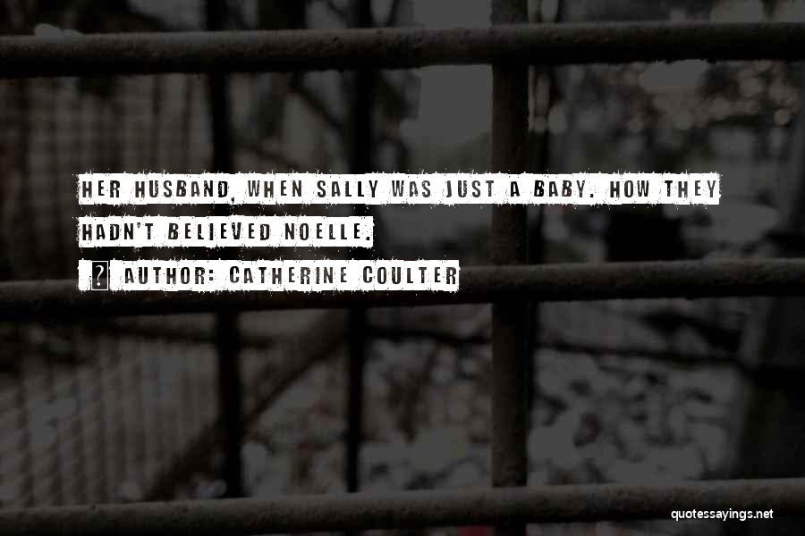 Catherine Coulter Quotes: Her Husband, When Sally Was Just A Baby. How They Hadn't Believed Noelle.