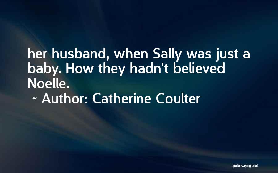 Catherine Coulter Quotes: Her Husband, When Sally Was Just A Baby. How They Hadn't Believed Noelle.