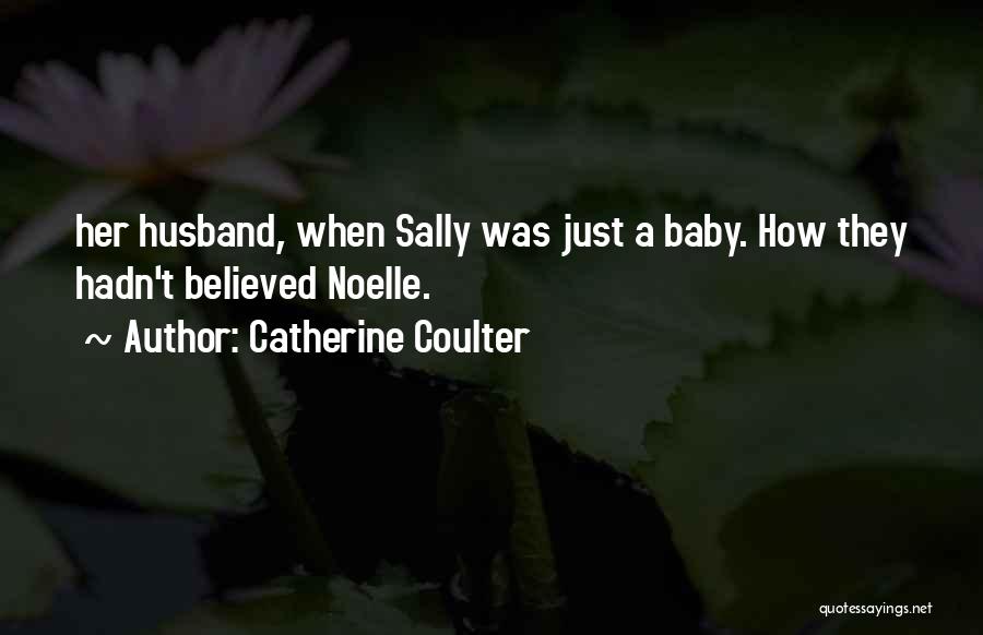 Catherine Coulter Quotes: Her Husband, When Sally Was Just A Baby. How They Hadn't Believed Noelle.