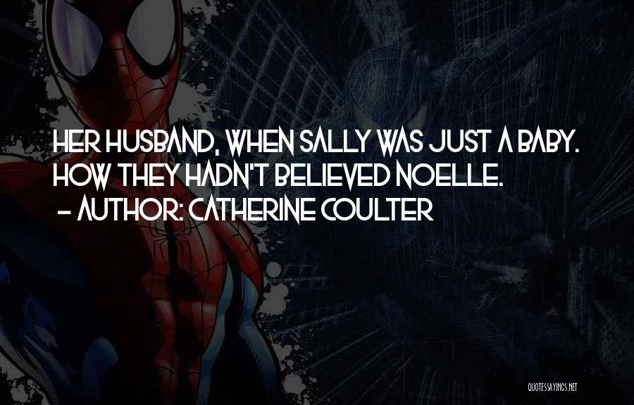 Catherine Coulter Quotes: Her Husband, When Sally Was Just A Baby. How They Hadn't Believed Noelle.