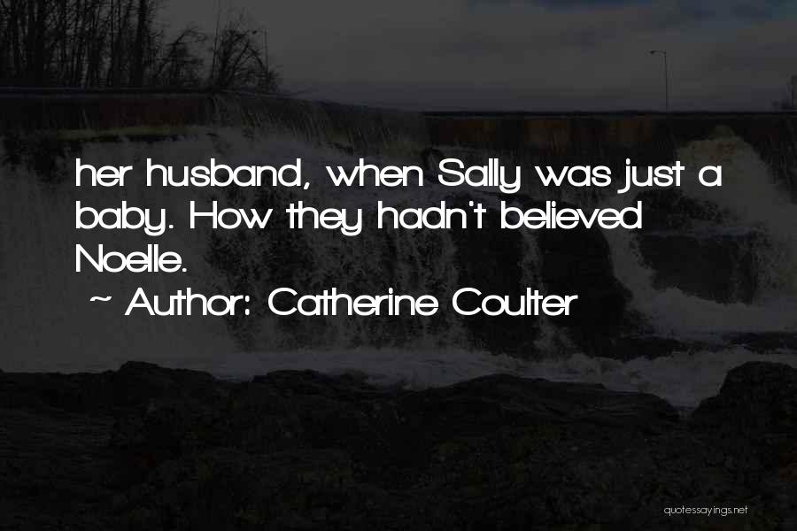 Catherine Coulter Quotes: Her Husband, When Sally Was Just A Baby. How They Hadn't Believed Noelle.