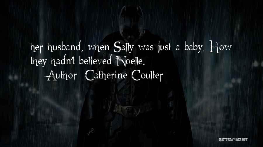 Catherine Coulter Quotes: Her Husband, When Sally Was Just A Baby. How They Hadn't Believed Noelle.