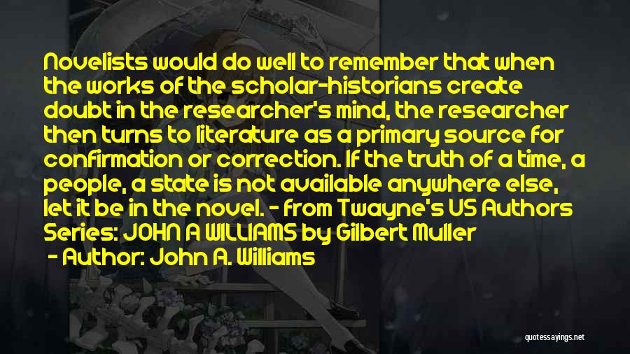 John A. Williams Quotes: Novelists Would Do Well To Remember That When The Works Of The Scholar-historians Create Doubt In The Researcher's Mind, The