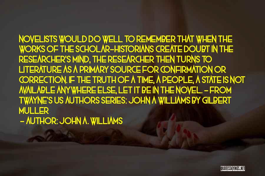 John A. Williams Quotes: Novelists Would Do Well To Remember That When The Works Of The Scholar-historians Create Doubt In The Researcher's Mind, The