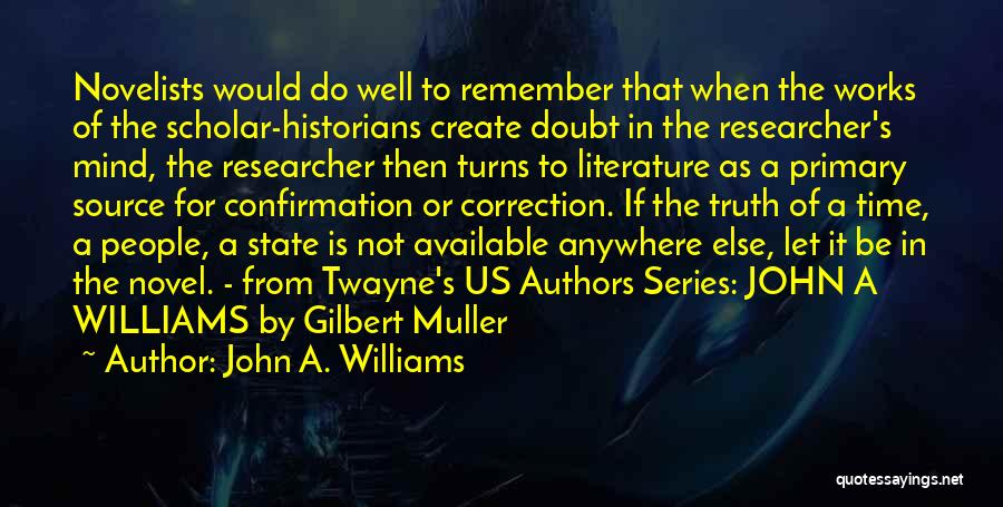 John A. Williams Quotes: Novelists Would Do Well To Remember That When The Works Of The Scholar-historians Create Doubt In The Researcher's Mind, The