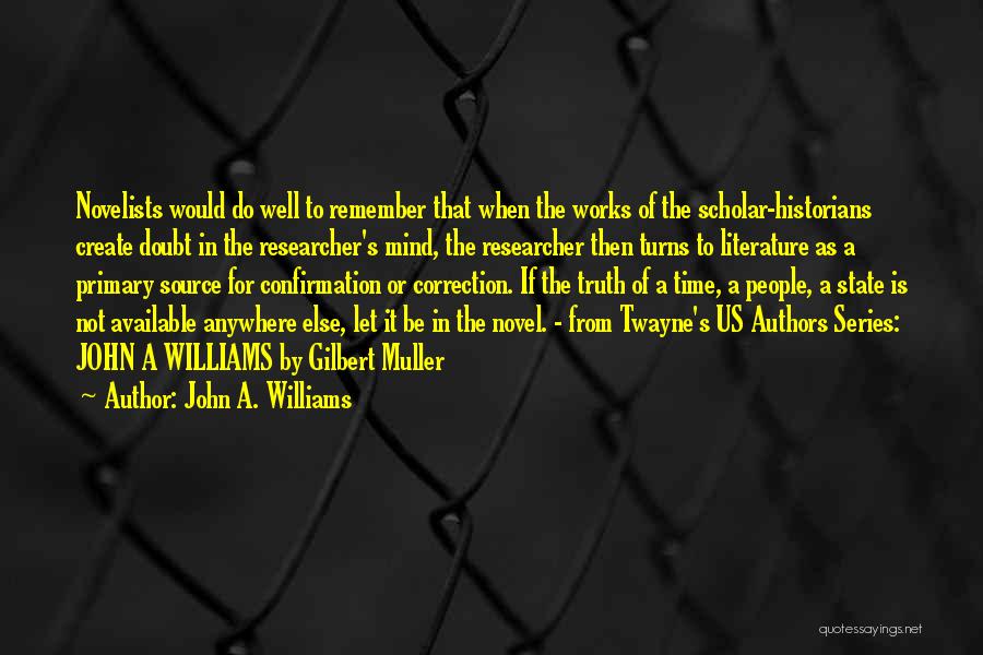 John A. Williams Quotes: Novelists Would Do Well To Remember That When The Works Of The Scholar-historians Create Doubt In The Researcher's Mind, The